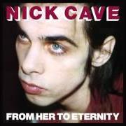 Le texte musical FROM HER TO ETERNITY de NICK CAVE & THE BAD SEEDS est également présent dans l'album From her to eternity (1984)