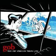 Le texte musical LICENSE FROM A CEREAL BOX de GOB est également présent dans l'album How far shallow takes you (1999)