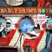Le texte musical COMING INTO LAND de BADLY DRAWN BOY est également présent dans l'album Have you fed the fish ? (2002)