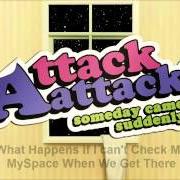 Le texte musical WHAT HAPPENS IF I CAN'T CHECK MY MYSPACE WHEN WE GET THERE de ATTACK ATTACK! est également présent dans l'album Someday came suddenly (2008)