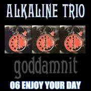 Le texte musical ENJOY YOUR DAY de ALKALINE TRIO est également présent dans l'album Goddamnit (1998)